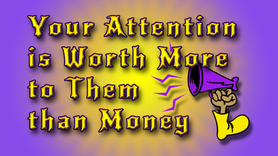 Your Attention is Worth More to Them than Money